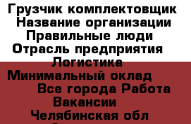 Грузчик-комплектовщик › Название организации ­ Правильные люди › Отрасль предприятия ­ Логистика › Минимальный оклад ­ 26 000 - Все города Работа » Вакансии   . Челябинская обл.,Снежинск г.